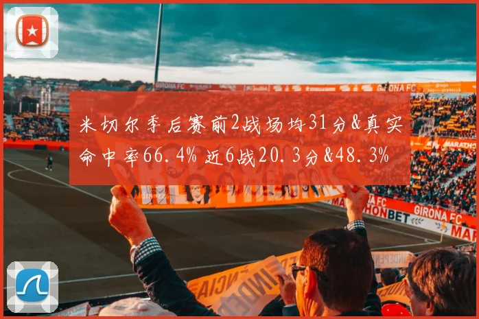 米切尔季后赛前2战场均31分&真实命中率66.4% 近6战20.3分&48.3%
