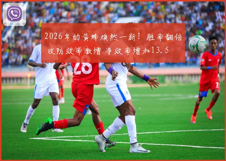 2026年的黄蜂焕然一新！胜率翻倍 攻防效率激增 净效率增加13.5