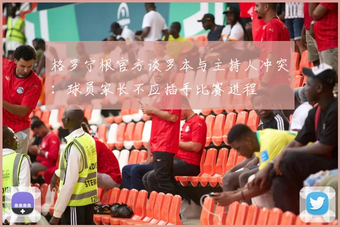 格罗宁根官方谈罗本与主持人冲突：球员家长不应插手比赛进程